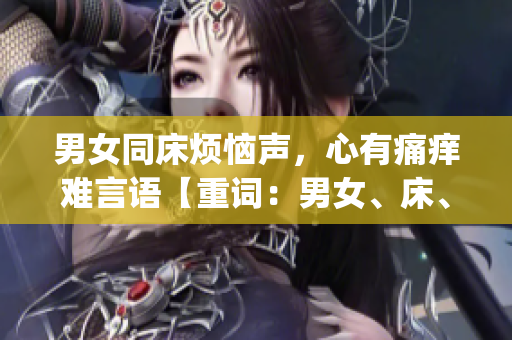男女同床煩惱聲，心有痛癢難言語【重詞：男女、床、痛、煩惱】(1)
