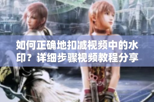 如何正確地扣減視頻中的水印？詳細步驟視頻教程分享！