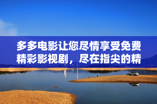 多多電影讓您盡情享受免費精彩影視劇，盡在指尖的精彩旅程