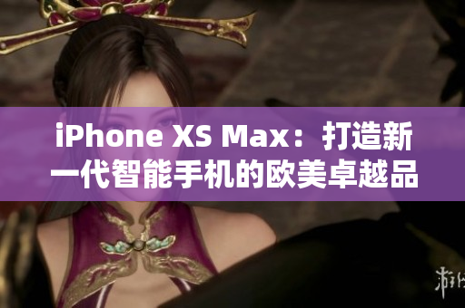 iPhone XS Max：打造新一代智能手機的歐美卓越品質