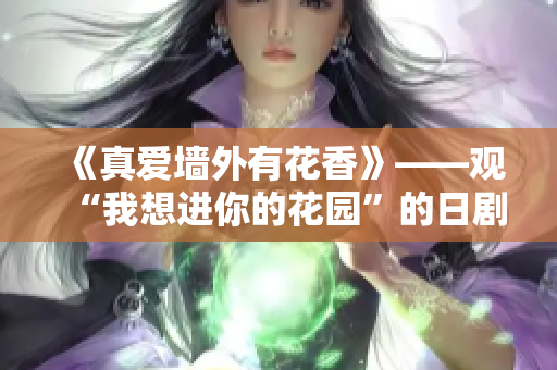 《真愛墻外有花香》——觀“我想進你的花園”的日劇感悟
