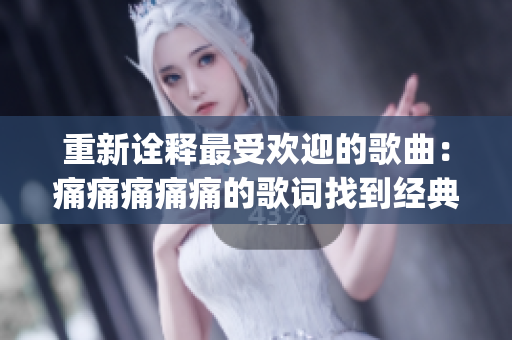 重新詮釋最受歡迎的歌曲：痛痛痛痛痛的歌詞找到經典之道(1)