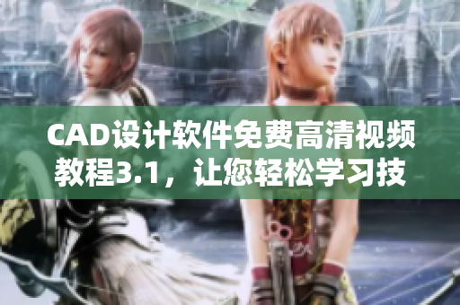 CAD設計軟件免費高清視頻教程3.1，讓您輕松學習技能