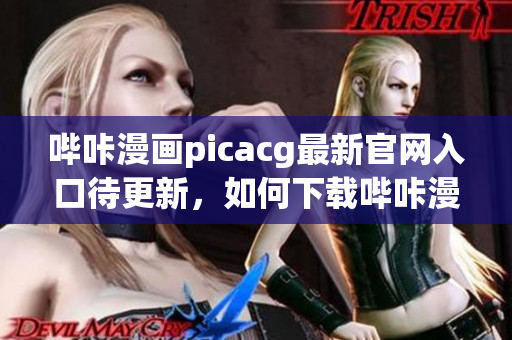 嗶咔漫畫picacg最新官網(wǎng)入口待更新，如何下載嗶咔漫畫？