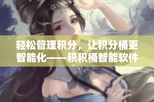 輕松管理積分，讓積分桶更智能化——積積桶智能軟件重磅上線