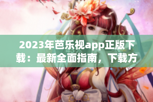 2023年芭樂視app正版下載：最新全面指南，下載方法詳解