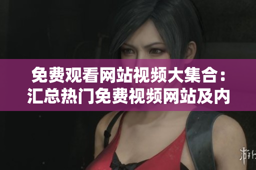 免費觀看網站視頻大集合：匯總熱門免費視頻網站及內容