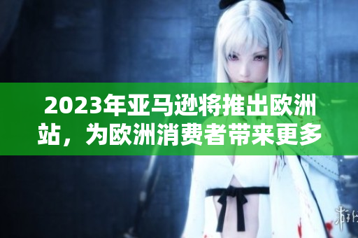2023年亞馬遜將推出歐洲站，為歐洲消費者帶來更多便利
