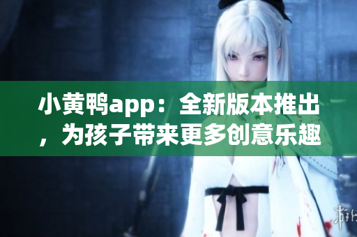 小黃鴨app：全新版本推出，為孩子帶來更多創意樂趣