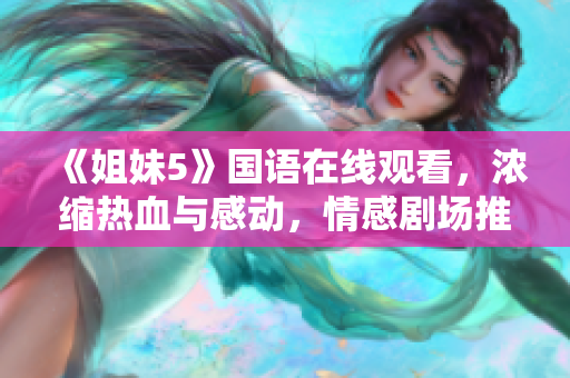 《姐妹5》國語在線觀看，濃縮熱血與感動，情感劇場推薦必看影片