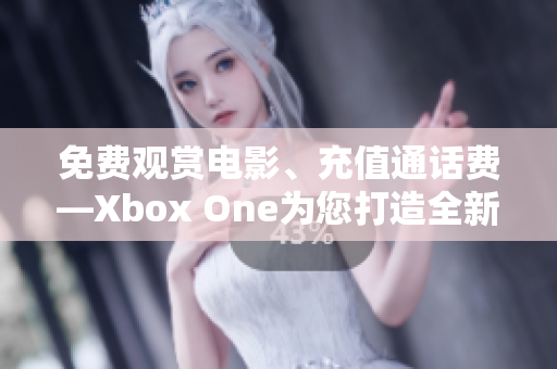 免費觀賞電影、充值通話費—Xbox One為您打造全新娛樂享受