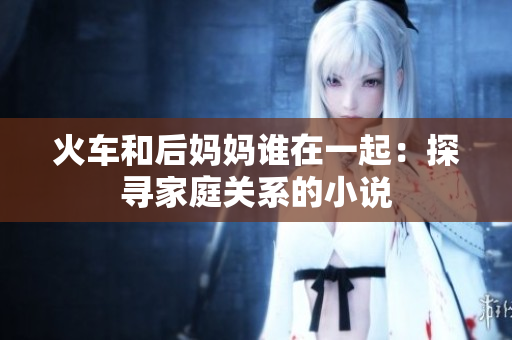 火車和后媽媽誰在一起：探尋家庭關系的小說