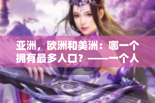 亞洲，歐洲和美洲：哪一個擁有最多人口？——一個人口比例的探究