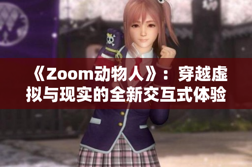 《Zoom動物人》：穿越虛擬與現實的全新交互式體驗 