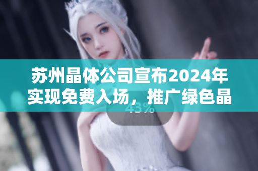 蘇州晶體公司宣布2024年實現免費入場，推廣綠色晶體技術創新