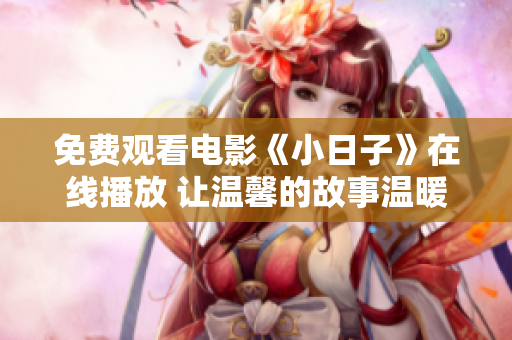 免費觀看電影《小日子》在線播放 讓溫馨的故事溫暖你的心靈！