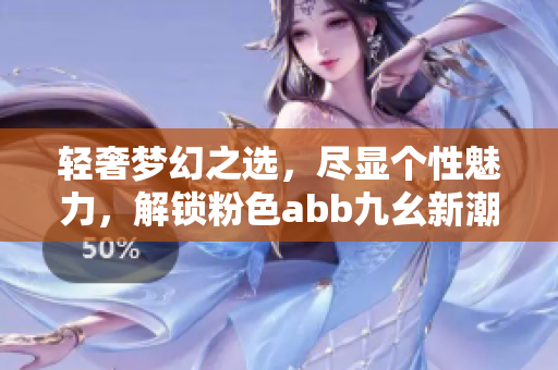輕奢夢(mèng)幻之選，盡顯個(gè)性魅力，解鎖粉色abb九幺新潮搭配技巧