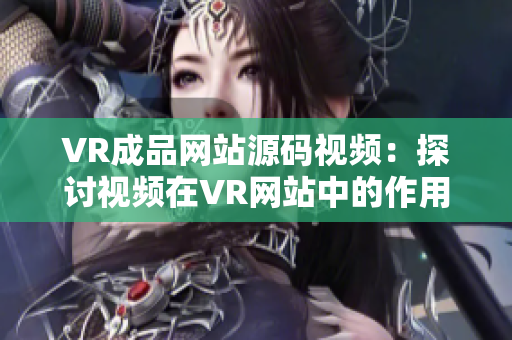 VR成品網(wǎng)站源碼視頻：探討視頻在VR網(wǎng)站中的作用
