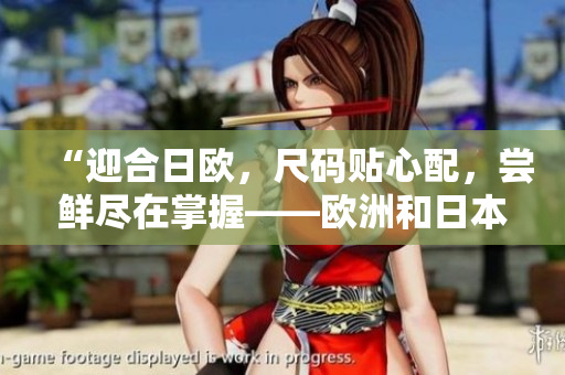 “迎合日歐，尺碼貼心配，嘗鮮盡在掌握——?dú)W洲和日本尺碼清單！”