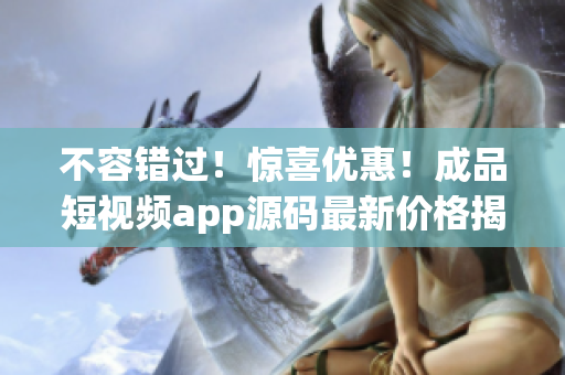 不容錯(cuò)過(guò)！驚喜優(yōu)惠！成品短視頻app源碼最新價(jià)格揭曉！