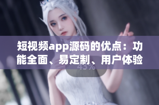 短視頻app源碼的優點：功能全面、易定制、用戶體驗優質(1)