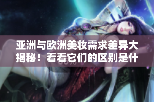 亞洲與歐洲美妝需求差異大揭秘！看看它們的區別是什么？