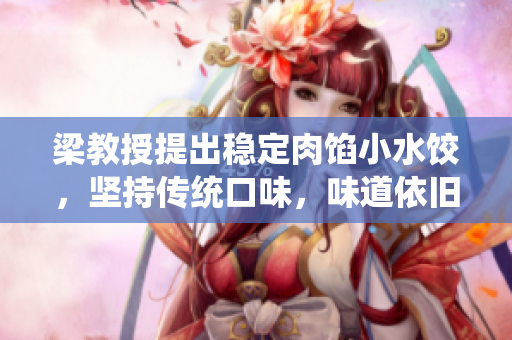梁教授提出穩定肉餡小水餃，堅持傳統口味，味道依舊美味非凡