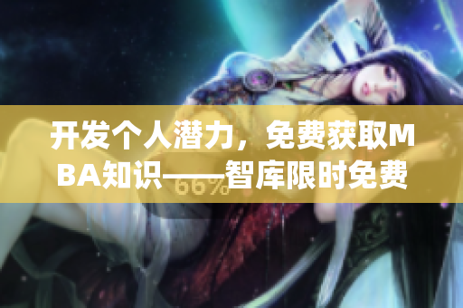 開發(fā)個人潛力，免費獲取MBA知識——智庫限時免費通道(1)
