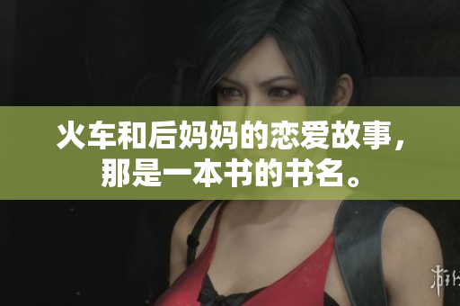 火車和后媽媽的戀愛故事，那是一本書的書名。