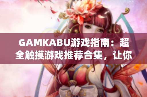 GAMKABU游戲指南：超全觸摸游戲推薦合集，讓你玩轉游戲世界(1)