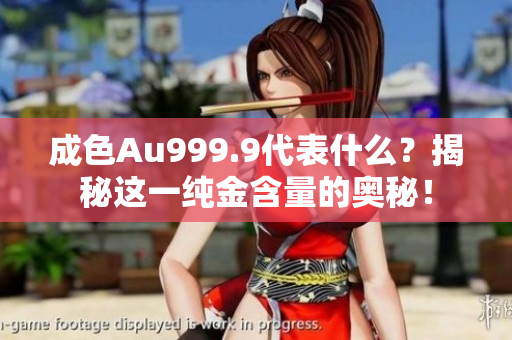 成色Au999.9代表什么？揭秘這一純金含量的奧秘！