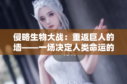 侵略生物大戰：重返巨人的墻——一場決定人類命運的絕望之戰！