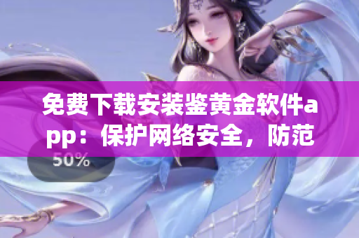 免費下載安裝鑒黃金軟件app：保護網絡安全，防范色情內容
