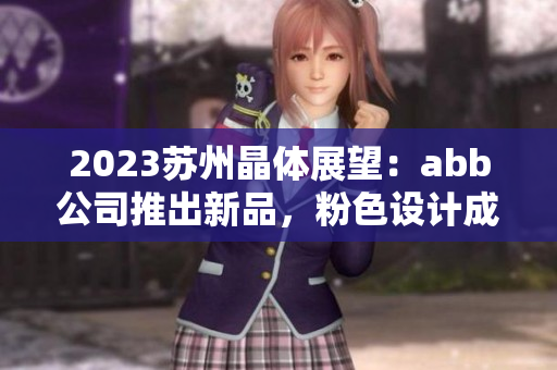 2023蘇州晶體展望：abb公司推出新品，粉色設計成為亮點