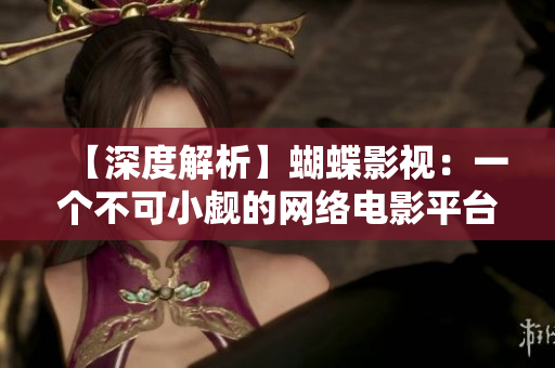 【深度解析】蝴蝶影視：一個不可小覷的網絡電影平臺