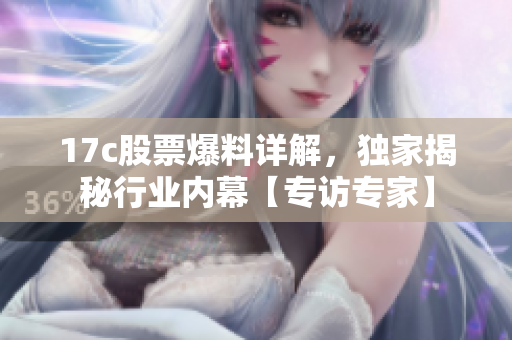 17c股票爆料詳解，獨家揭秘行業內幕【專訪專家】