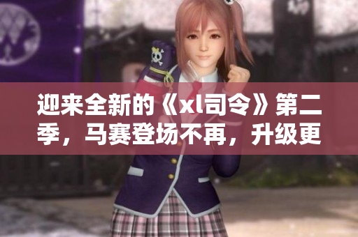 迎來全新的《xl司令》第二季，馬賽登場不再，升級更強悍！