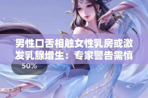 男性口舌相觸女性乳房或激發乳腺增生：專家警告需慎重