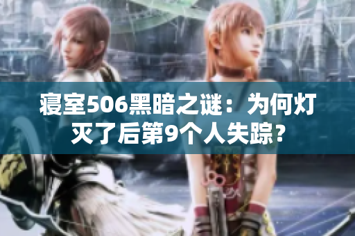 寢室506黑暗之謎：為何燈滅了后第9個人失蹤？
