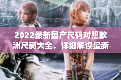 2022最新國產(chǎn)尺碼對照歐洲尺碼大全，詳細解讀最新尺碼趨勢(1)