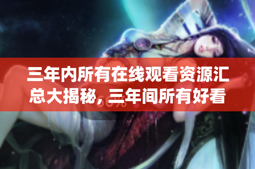 三年內所有在線觀看資源匯總大揭秘, 三年間所有好看電影一網打盡(1)