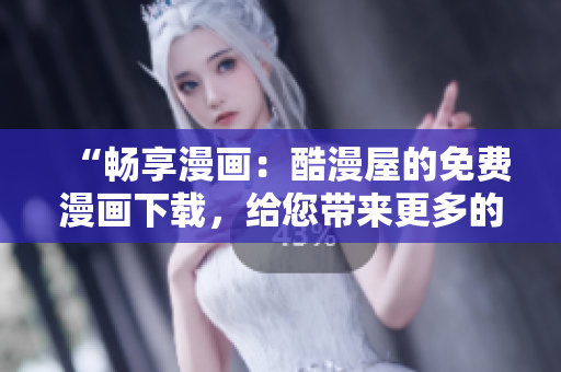 “暢享漫畫：酷漫屋的免費漫畫下載，給您帶來更多的樂趣！”