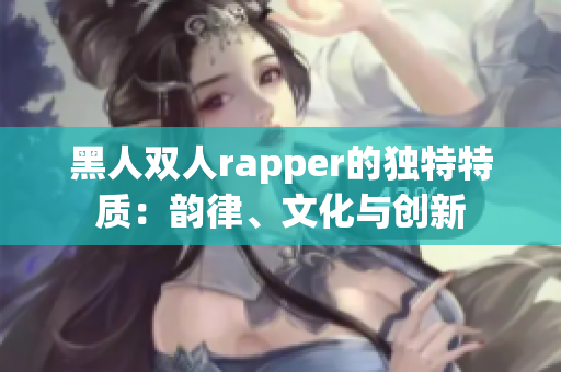黑人雙人rapper的獨(dú)特特質(zhì)：韻律、文化與創(chuàng)新