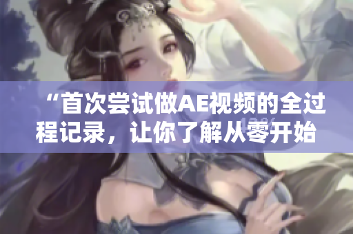“首次嘗試做AE視頻的全過程記錄，讓你了解從零開始的制作過程！”