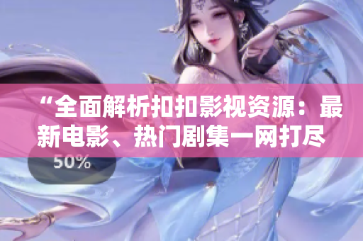 “全面解析扣扣影視資源：最新電影、熱門劇集一網打盡！”