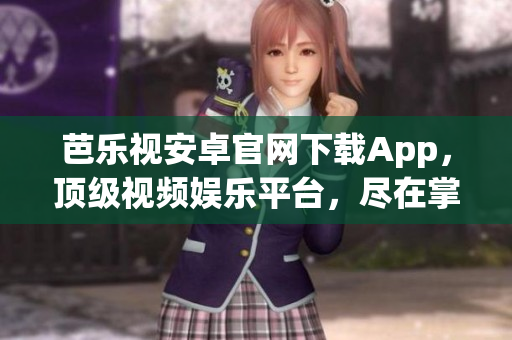 芭樂視安卓官網下載App，頂級視頻娛樂平臺，盡在掌握(1)