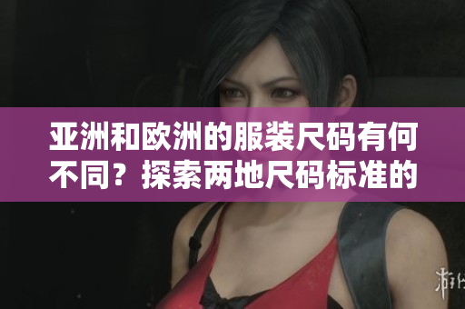 亞洲和歐洲的服裝尺碼有何不同？探索兩地尺碼標準的差異