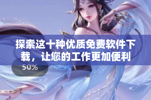 探索這十種優(yōu)質(zhì)免費軟件下載，讓您的工作更加便利