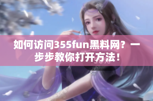 如何訪問355fun黑料網(wǎng)？一步步教你打開方法！