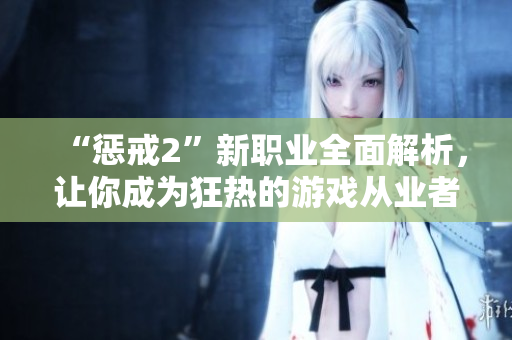 “懲戒2”新職業(yè)全面解析，讓你成為狂熱的游戲從業(yè)者!